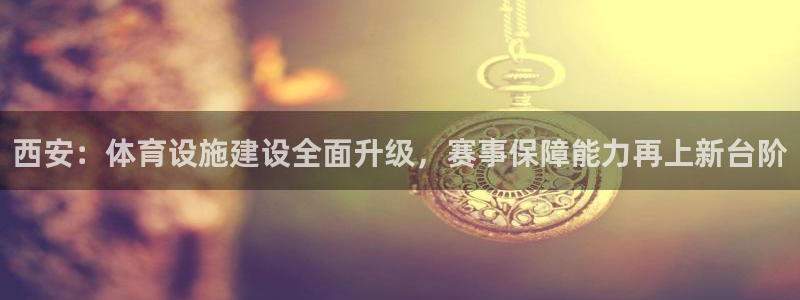意昂5(KGAME)集团E.ON：西安：体育设施建设全面升级