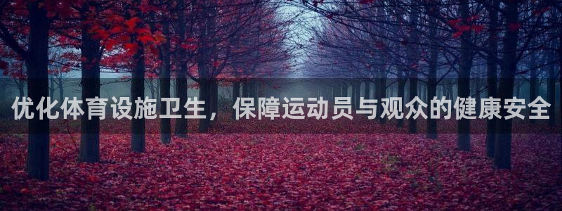 意昂5(KGAME)体育：优化体育设施卫生，保障运动员与观众
