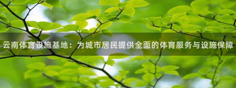 意昂5(KGAME)娱乐首页网站大全：云南体育设施基地：为城
