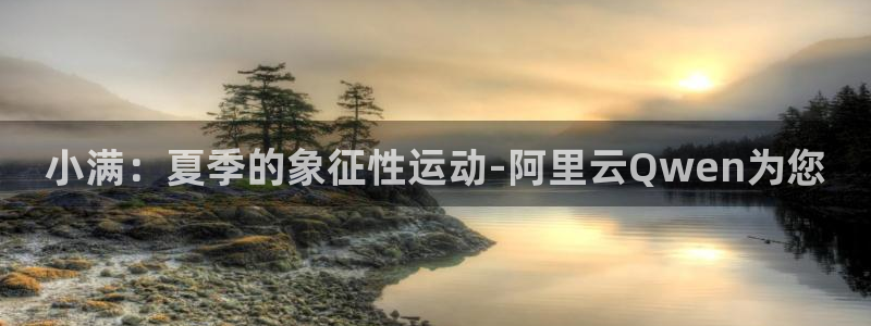 3377体育官网入口下载最新：小满：夏季的象征性运动-阿里云Qwen为您