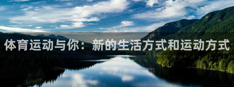 3377体育官方app下载：体育运动与你：新的生活方式和运动方式