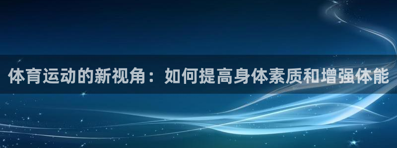 3377体育在线：体育运动的新视角：如何提高身体素质和增强体能