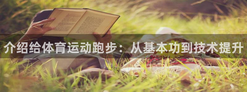 3377体育官网：介绍给体育运动跑步：从基本功到技术提升