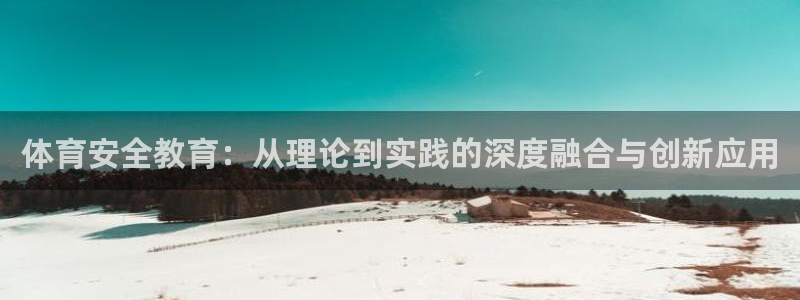3377体育官网入口网页版：体育安全教育：从理论到实践的深度融合与创新应用