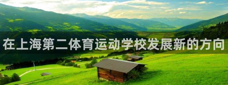 3377体育官网下载：在上海第二体育运动学校发展新的方向