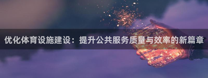 意昂5(KGAME)集团简介：优化体育设施建设：提升公共服务