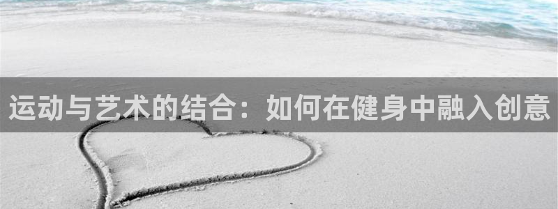 注册意昂5(KGAME)：运动与艺术的结合：如何在健身中融入 
